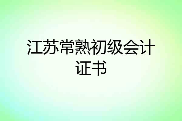江苏常熟初级会计证书