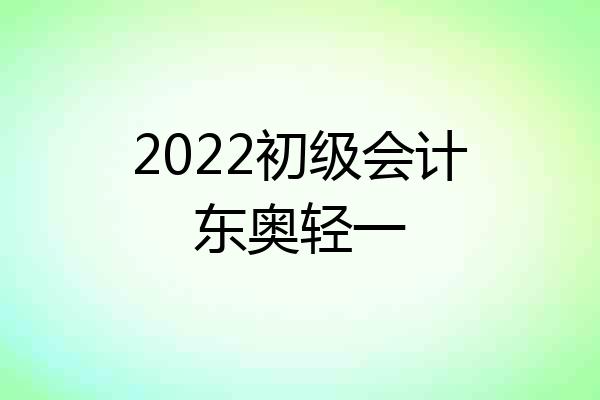 2022初级会计东奥轻一