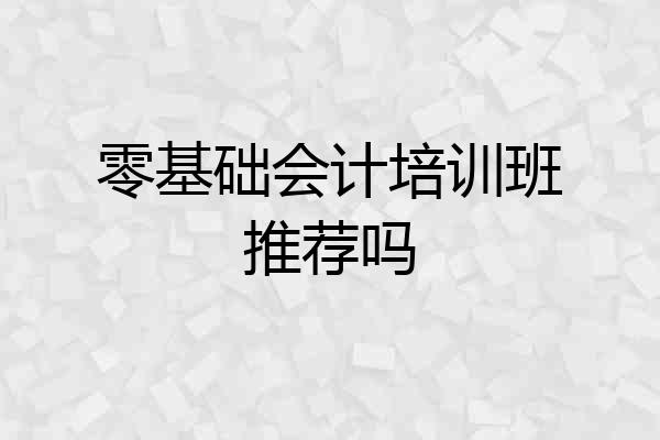 零基础会计培训班推荐吗