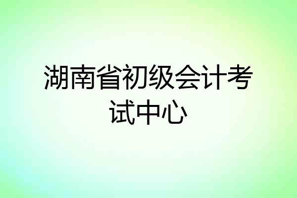 湖南省初级会计考试中心