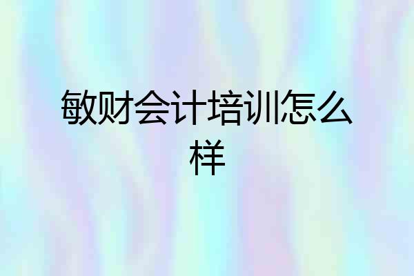 敏财会计培训怎么样