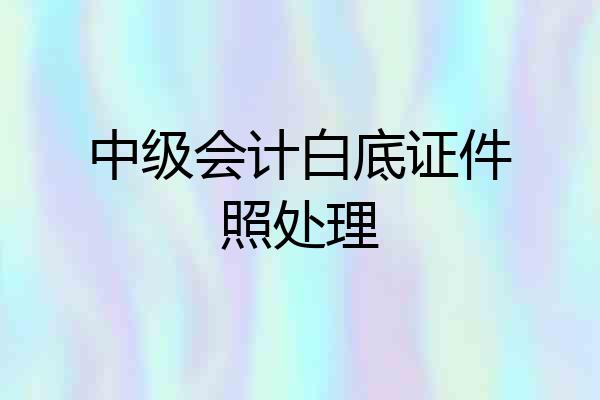 中级会计白底证件照处理