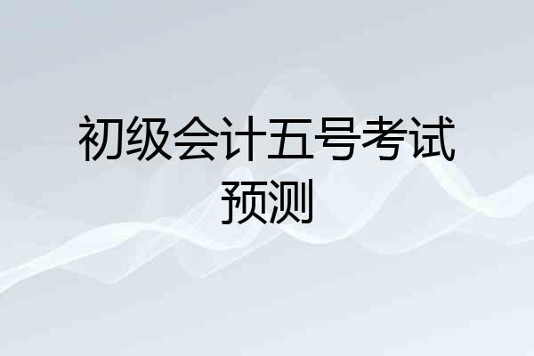 初级会计五号考试预测