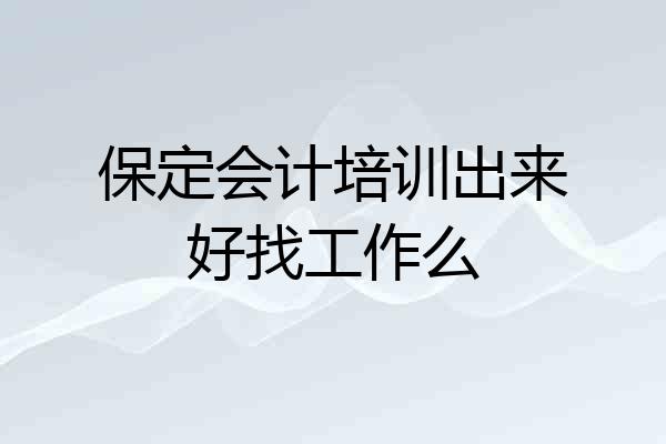 保定会计培训出来好找工作么