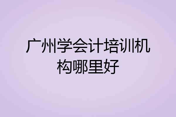 广州学会计培训机构哪里好