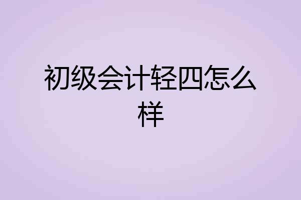 初级会计轻四怎么样