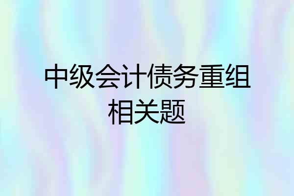 中级会计债务重组相关题