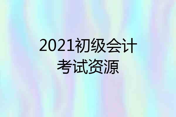 2021初级会计考试资源