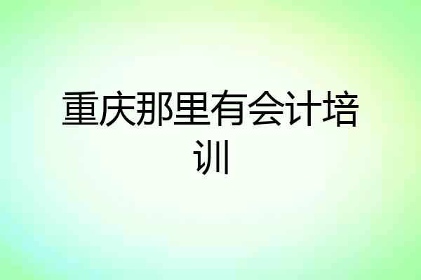 重庆那里有会计培训