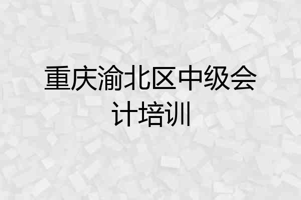 重庆渝北区中级会计培训
