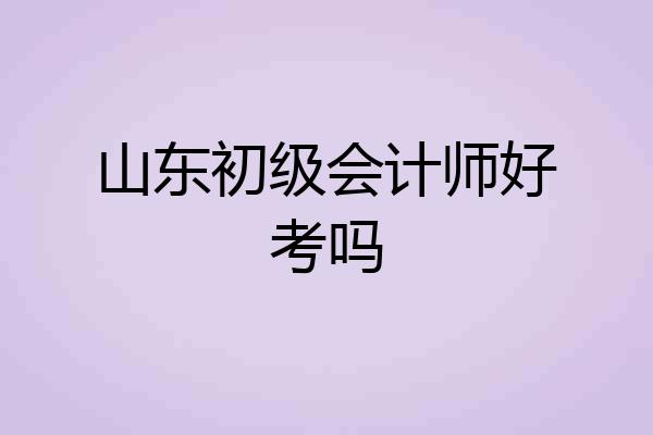 山东初级会计师好考吗