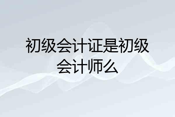 初级会计证是初级会计师么