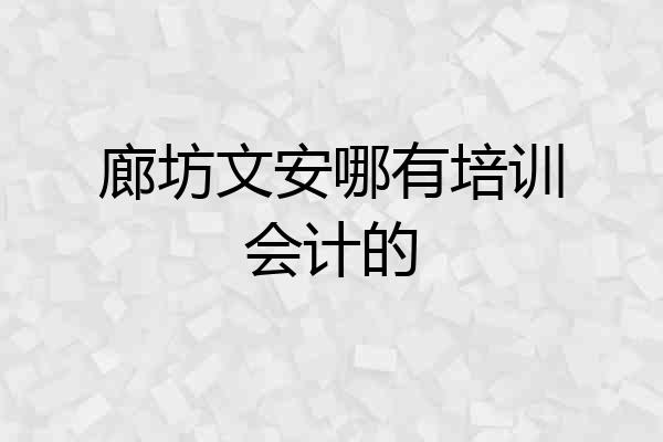 廊坊文安哪有培训会计的