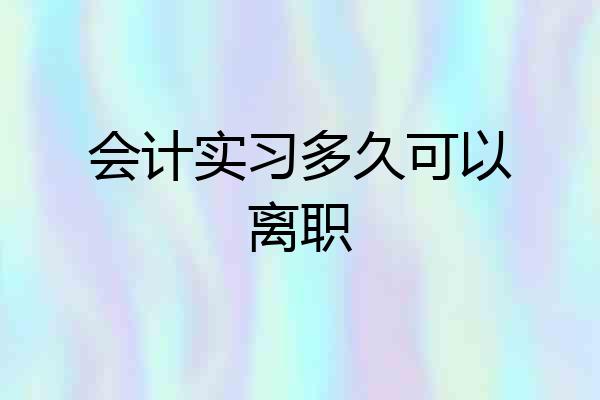会计实习多久可以离职