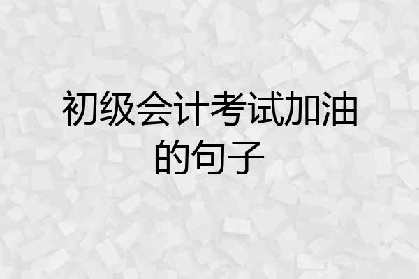 初级会计考试加油的句子