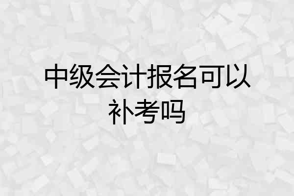中级会计报名可以补考吗