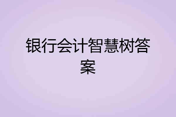 银行会计智慧树答案
