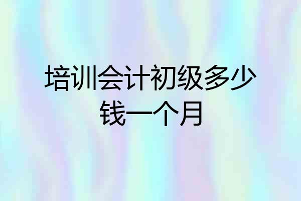 培训会计初级多少钱一个月