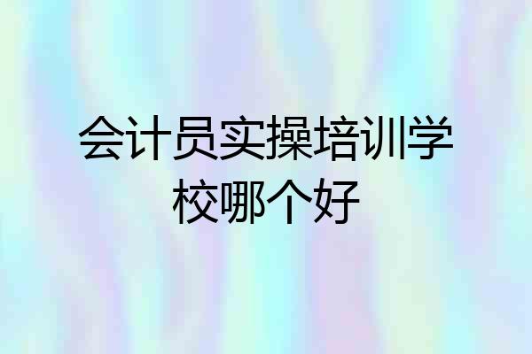 会计员实操培训学校哪个好