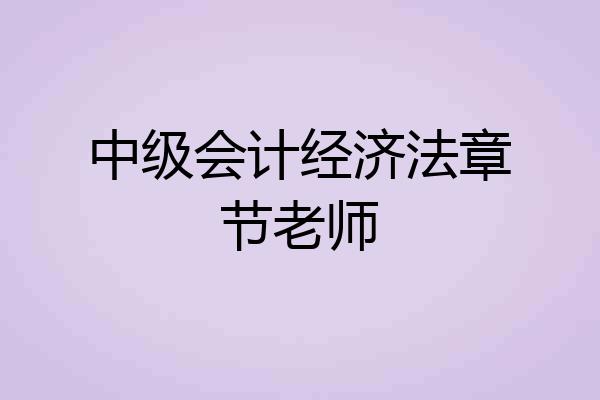 中级会计经济法章节老师