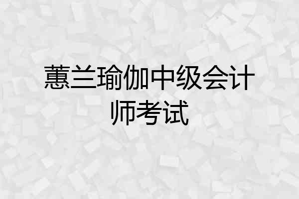 蕙兰瑜伽中级会计师考试