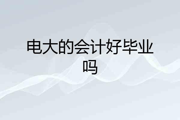 电大的会计好毕业吗
