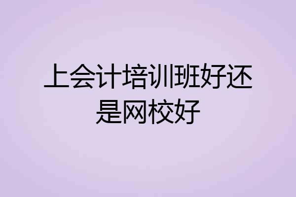 上会计培训班好还是网校好