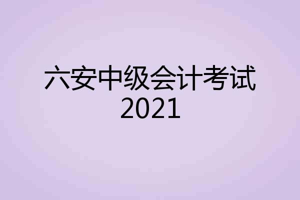 六安中级会计考试2021