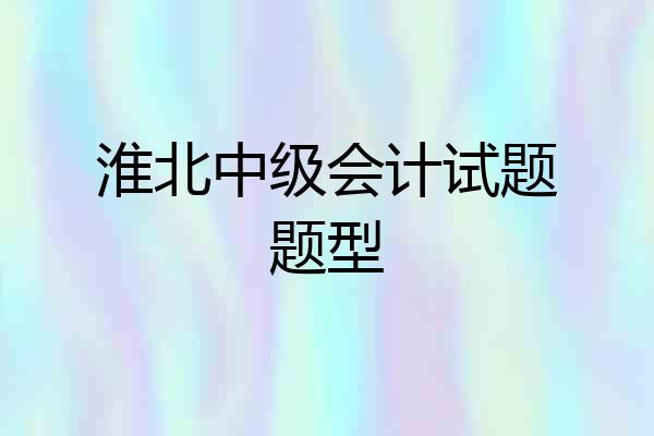 淮北中级会计试题题型
