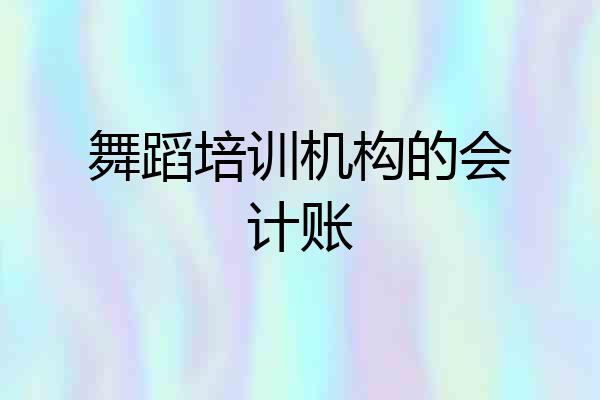舞蹈培训机构的会计账