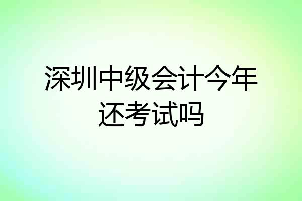 深圳中级会计今年还考试吗