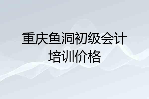 重庆鱼洞初级会计培训价格