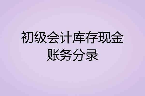 初级会计库存现金账务分录