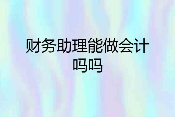 财务助理能做会计吗吗