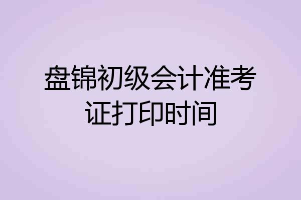盘锦初级会计准考证打印时间