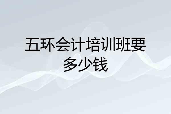 五环会计培训班要多少钱