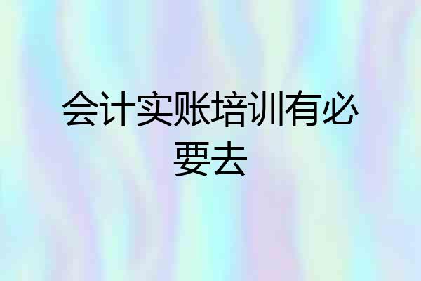会计实账培训有必要去