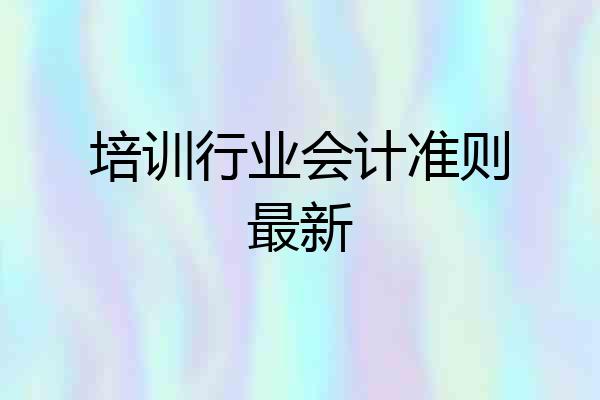 培训行业会计准则最新