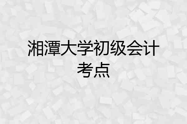 湘潭大学初级会计考点