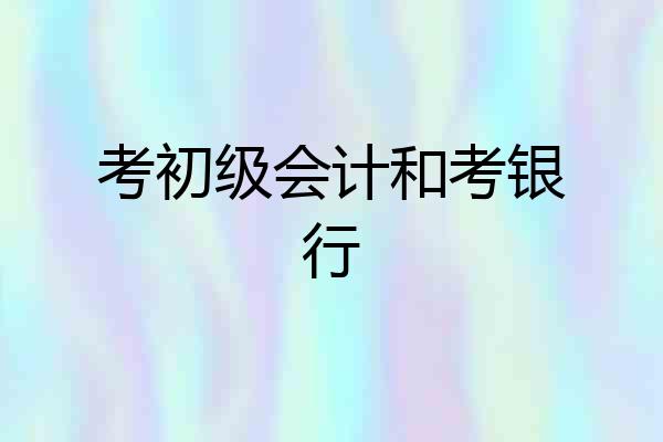 考初级会计和考银行