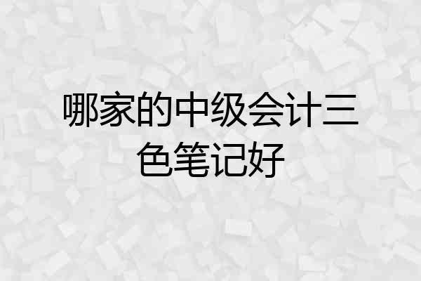 哪家的中级会计三色笔记好