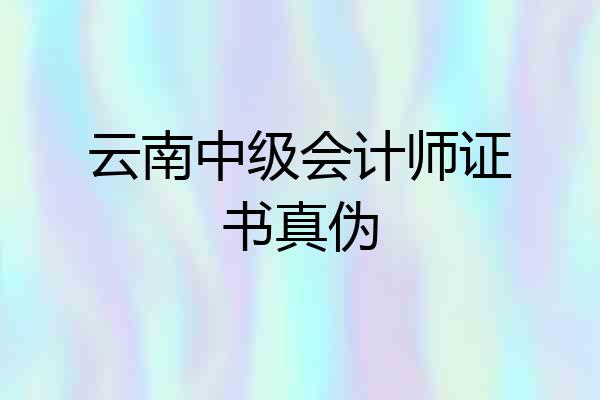 云南中级会计师证书真伪