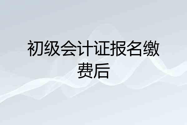 初级会计证报名缴费后