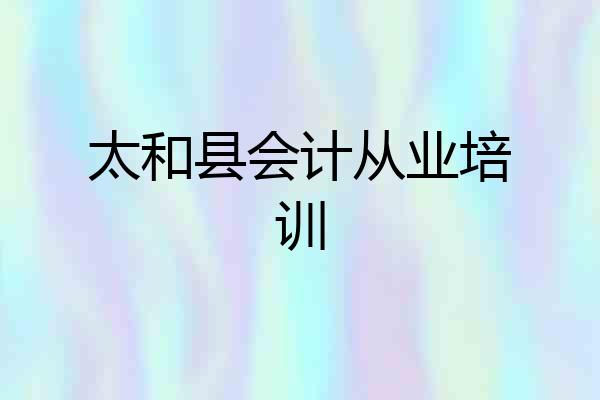 太和县会计从业培训