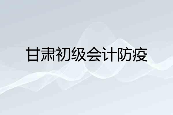 甘肃初级会计防疫