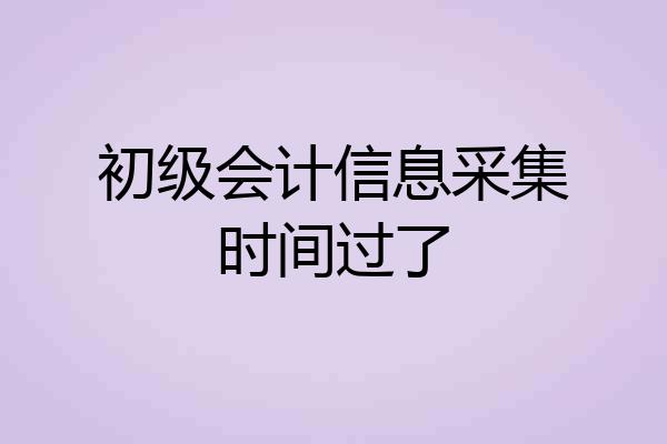 初级会计信息采集时间过了
