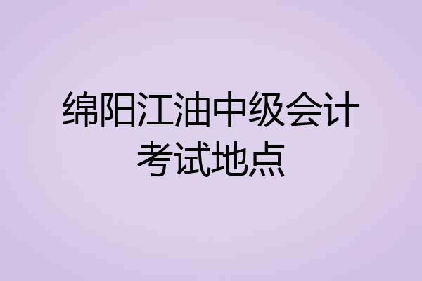 绵阳江油中级会计考试地点