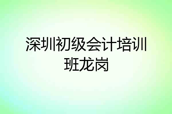 深圳初级会计培训班龙岗