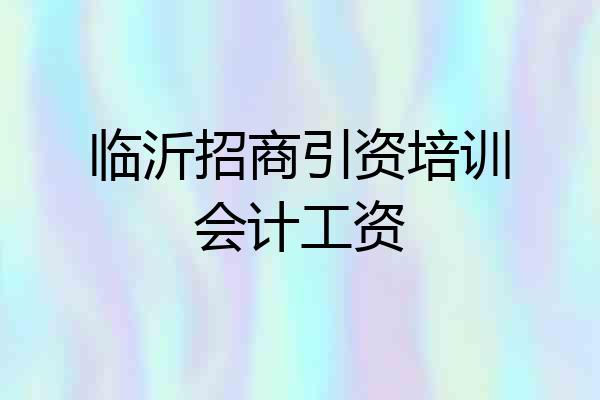 临沂招商引资培训会计工资