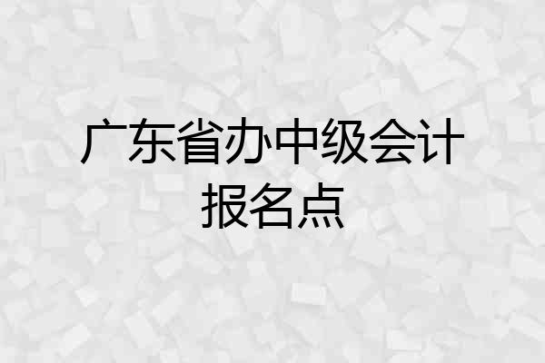 广东省办中级会计报名点